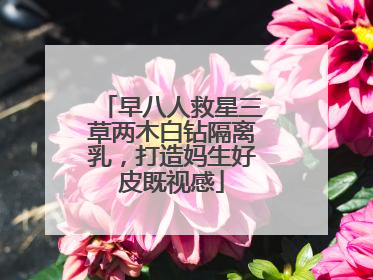 早八人救星三草两木白钻隔离乳，打造妈生好皮既视感