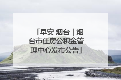 早安 烟台｜烟台市住房公积金管理中心发布公告