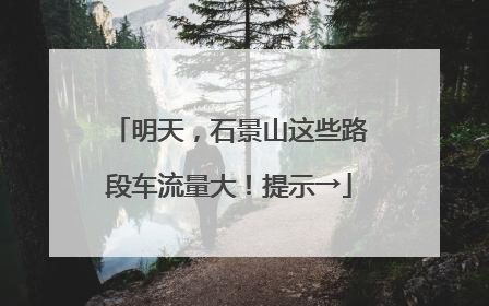 明天，石景山这些路段车流量大！提示→