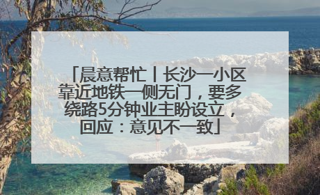晨意帮忙丨长沙一小区靠近地铁一侧无门，要多绕路5分钟业主盼设立，回应：意见不一致