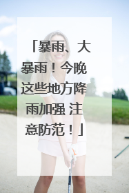 暴雨、大暴雨！今晚这些地方降雨加强 注意防范！