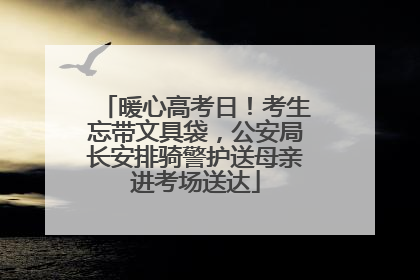 暖心高考日！考生忘带文具袋，公安局长安排骑警护送母亲进考场送达