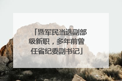 暨军民当选副部级新职，多年前曾任省纪委副书记