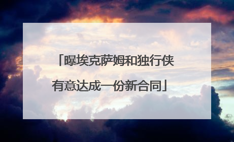 曝埃克萨姆和独行侠有意达成一份新合同