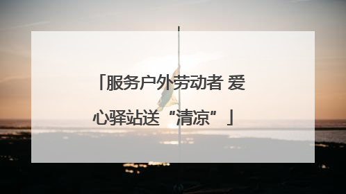 服务户外劳动者 爱心驿站送“清凉”
