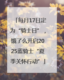 每月17日定为“骑士日”，饿了么开启2025蓝骑士“夏季关怀行动”