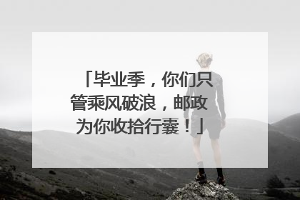 毕业季，你们只管乘风破浪，邮政为你收拾行囊！
