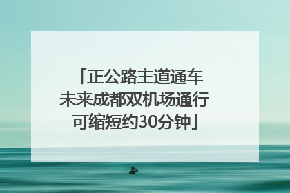 正公路主道通车 未来成都双机场通行可缩短约30分钟