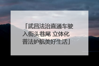 武昌法治直通车驶入街头巷尾 立体化普法护航美好生活