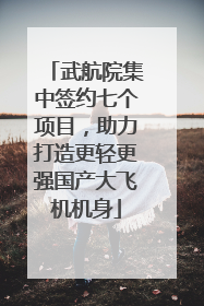 武航院集中签约七个项目，助力打造更轻更强国产大飞机机身