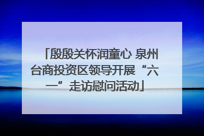 殷殷关怀润童心 泉州台商投资区领导开展“六一”走访慰问活动