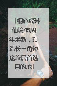 桐庐瑶琳仙境45周年焕新，打造长三角短途旅居首选目的地