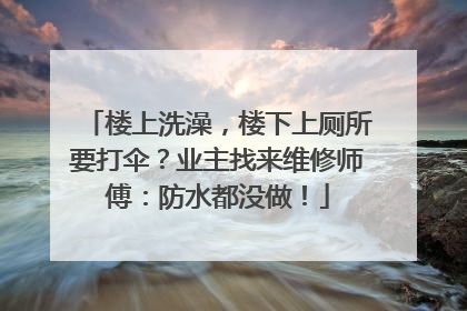 楼上洗澡，楼下上厕所要打伞？业主找来维修师傅：防水都没做！
