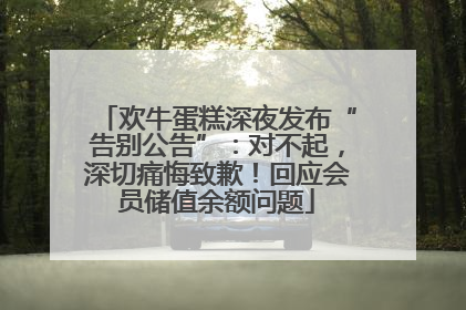 欢牛蛋糕深夜发布“告别公告”：对不起，深切痛悔致歉！回应会员储值余额问题