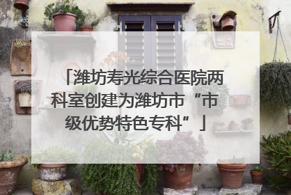 潍坊寿光综合医院两科室创建为潍坊市“市级优势特色专科”