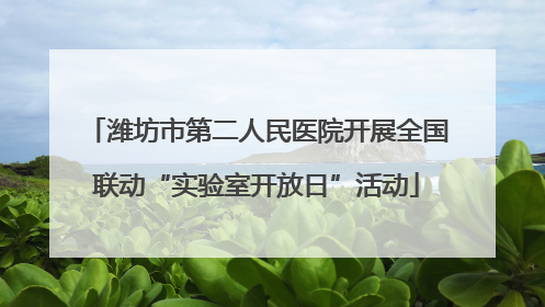 潍坊市第二人民医院开展全国联动“实验室开放日”活动