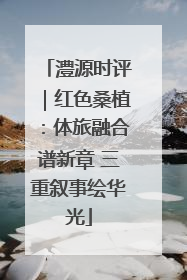 澧源时评｜红色桑植：体旅融合谱新章 三重叙事绘华光