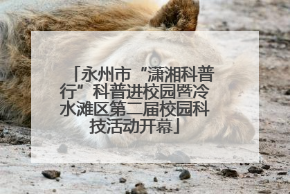永州市“潇湘科普行”科普进校园暨冷水滩区第二届校园科技活动开幕