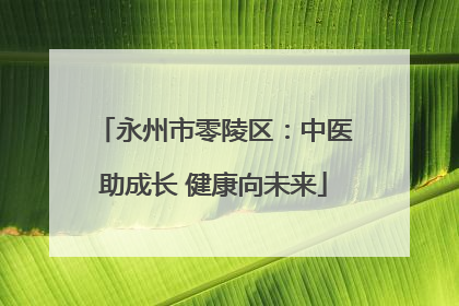 永州市零陵区：中医助成长 健康向未来