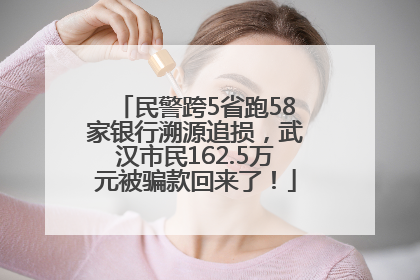 民警跨5省跑58家银行溯源追损，武汉市民162.5万元被骗款回来了！