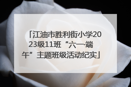 江油市胜利街小学2023级11班“六一·端午”主题班级活动纪实