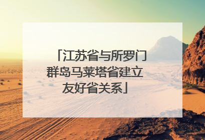江苏省与所罗门群岛马莱塔省建立友好省关系