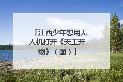江西少年想用无人机打开《天工开物》（图）