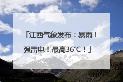 江西气象发布：暴雨！强雷电！最高36℃！