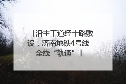 沿主干道经十路敷设，济南地铁4号线全线“轨通”