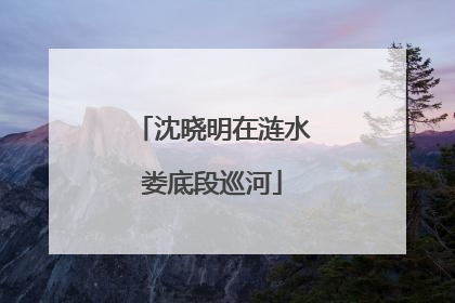 沈晓明在涟水娄底段巡河