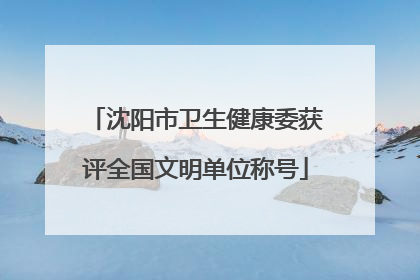 沈阳市卫生健康委获评全国文明单位称号