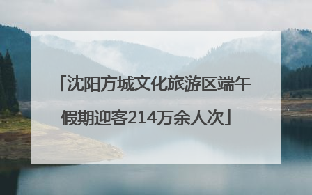 沈阳方城文化旅游区端午假期迎客214万余人次