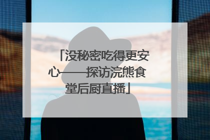 没秘密吃得更安心——探访浣熊食堂后厨直播