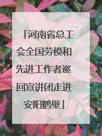 河南省总工会全国劳模和先进工作者巡回宣讲团走进安阳鹤壁