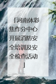 河南体彩焦作分中心开展消防安全培训及安全检查活动