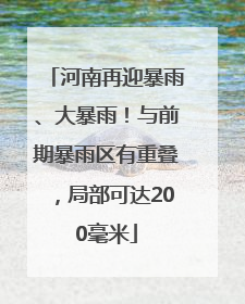 河南再迎暴雨、大暴雨！与前期暴雨区有重叠，局部可达200毫米