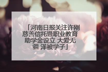 河南日报关注许刚慈善信托暨职业教育助学金设立 大爱无疆 泽被学子