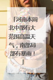 河南本周北中部有大范围高温天气，南部局部有暴雨！