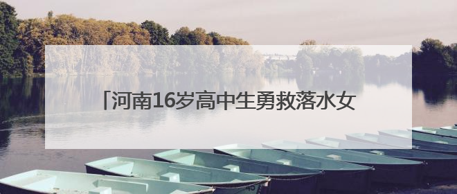 河南16岁高中生勇救落水女子牺牲，父母遭受巨大打击关掉早餐店，想申报市级见义勇为