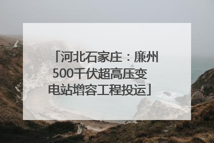 河北石家庄：廉州500千伏超高压变电站增容工程投运