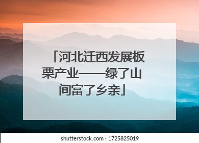 河北迁西发展板栗产业——绿了山间富了乡亲