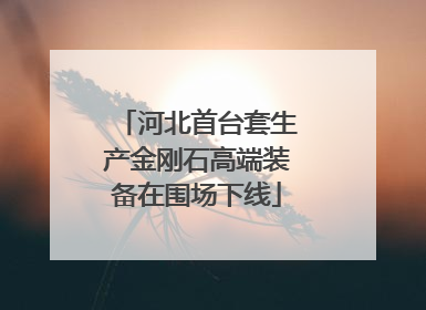 河北首台套生产金刚石高端装备在围场下线