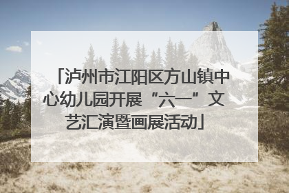 泸州市江阳区方山镇中心幼儿园开展“六一”文艺汇演暨画展活动