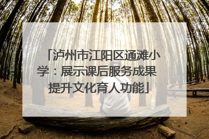 泸州市江阳区通滩小学：展示课后服务成果 提升文化育人功能