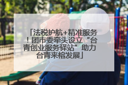 法税护航+精准服务！团市委牵头设立“台青创业服务驿站”助力台青来榕发展