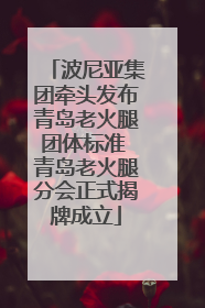 波尼亚集团牵头发布青岛老火腿团体标准 青岛老火腿分会正式揭牌成立