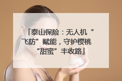 泰山保险：无人机“飞防”赋能，守护樱桃“甜蜜”丰收路