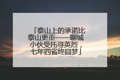 泰山上的承诺比泰山更重——聊城小伙受托寻英烈，七年四省终圆梦