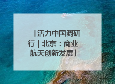 活力中国调研行｜北京：商业航天创新发展