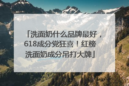 洗面奶什么品牌最好，618成分党狂喜！红榜洗面奶成分吊打大牌